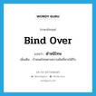 bind over แปลว่า?, คำศัพท์ภาษาอังกฤษ bind over แปลว่า ตำหนิโทษ ประเภท V เพิ่มเติม กำหนดโทษตามความผิดที่ควรได้รับ หมวด V