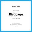 กรงนก ภาษาอังกฤษ?, คำศัพท์ภาษาอังกฤษ กรงนก แปลว่า birdcage ประเภท N หมวด N