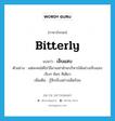 bitterly แปลว่า?, คำศัพท์ภาษาอังกฤษ bitterly แปลว่า เจ็บแสบ ประเภท ADV ตัวอย่าง แต่ละคนได้โชว์ลีลาเขย่าฝ่ายบริหารได้อย่างเจ็บแสบ เจ็บๆ คันๆ ทีเดียว เพิ่มเติม รู้สึกเจ็บอย่างเผ็ดร้อน หมวด ADV