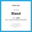 bland แปลว่า?, คำศัพท์ภาษาอังกฤษ bland แปลว่า นุ่มนิ่ม ประเภท ADJ ตัวอย่าง ผู้ใหญ่ชอบกิริยานุ่มนิ่มของพี่สะใภ้คนนี้มาก หมวด ADJ