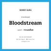 กระแสเลือด ภาษาอังกฤษ?, คำศัพท์ภาษาอังกฤษ กระแสเลือด แปลว่า bloodstream ประเภท N หมวด N