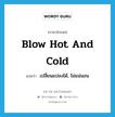 blow hot and cold แปลว่า?, คำศัพท์ภาษาอังกฤษ blow hot and cold แปลว่า เปลี่ยนแปลงได้, ไม่แน่นอน ประเภท IDM หมวด IDM