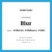 blur แปลว่า?, คำศัพท์ภาษาอังกฤษ blur แปลว่า ทำให้พร่ามัว, ทำให้เลือนลาง, ทำให้มัว ประเภท VT หมวด VT