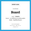 board แปลว่า?, คำศัพท์ภาษาอังกฤษ board แปลว่า กระดาน ประเภท N ตัวอย่าง สะพานนี้ทำด้วยกระดานเพียงแผ่นเดียว เพิ่มเติม ไม้ซุงที่เลื่อยเป็นแผ่นๆ หมวด N