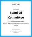 board of committee แปลว่า?, คำศัพท์ภาษาอังกฤษ board of committee แปลว่า คณะกรรมการอำนวยการ ประเภท N ตัวอย่าง สูจิบัตรของงานจะมีรายชื่อคณะกรรมการอำนวยการปรากฏอยู่ หมวด N