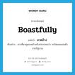 อวดอ้าง ภาษาอังกฤษ?, คำศัพท์ภาษาอังกฤษ อวดอ้าง แปลว่า boastfully ประเภท ADV ตัวอย่าง เขาเที่ยวคุยอวดอ้างกับประชาชนว่า จะไม่ยอมถอนตัวจากรัฐบาล หมวด ADV