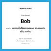 bob แปลว่า?, คำศัพท์ภาษาอังกฤษ bob แปลว่า ผมทรงสั้นที่ตัดตรงแค่คาง, ทรงผมแบบหนึ่ง, ผมบ๊อบ ประเภท N หมวด N