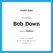 bob down แปลว่า?, คำศัพท์ภาษาอังกฤษ bob down แปลว่า ก้มหัวลง ประเภท PHRV หมวด PHRV