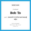 bob to แปลว่า?, คำศัพท์ภาษาอังกฤษ bob to แปลว่า ถอนสายบัว (การทำความเคารพของผู้หญิง) ประเภท PHRV หมวด PHRV