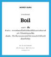 boil แปลว่า?, คำศัพท์ภาษาอังกฤษ boil แปลว่า ต้ม ประเภท V ตัวอย่าง หากจะต้มดอกขี้เหล็กไม่ให้ขมให้ใส่ใบมะม่วงหิมพานต์แก่ๆ ไว้ก้นหม้อในขณะที่ต้ม เพิ่มเติม กิริยาที่เอาของเหลวเช่นน้ำใส่ภาชนะแล้วทำให้ร้อนให้เดือดหรือให้สุก หมวด V