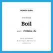 ทำให้เดือด, ต้ม ภาษาอังกฤษ?, คำศัพท์ภาษาอังกฤษ ทำให้เดือด, ต้ม แปลว่า boil ประเภท VT หมวด VT