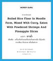 boiled rice flour in noodle form, mixed with curry, eaten with powdered shrimps and pineapple slices แปลว่า?, คำศัพท์ภาษาอังกฤษ boiled rice flour in noodle form, mixed with curry, eaten with powdered shrimps and pineapple slices แปลว่า ซาวน้ำ ประเภท N เพิ่มเติม เครื่องกินกับขนมจีนปนกันหลายสิ่ง มีกุ้งแห้ง กระเทียม สับปะรด หรือส้มต่างๆ หมวด N