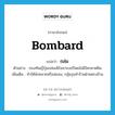 bombard แปลว่า?, คำศัพท์ภาษาอังกฤษ bombard แปลว่า ถล่ม ประเภท V ตัวอย่าง กองทัพญี่ปุ่นถล่มเพิร์ลฮาเบอร์โดยไม่มีใครคาดฝัน เพิ่มเติม ทำให้พังทลายหรือล่มจม, กลุ้มรุมทำร้ายฝ่ายตรงข้าม หมวด V