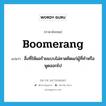 สิ่งที่ให้ผลร้ายแบบไม่คาดคิดแก่ผู้ที่ทำหรือพูดออกไป ภาษาอังกฤษ?, คำศัพท์ภาษาอังกฤษ สิ่งที่ให้ผลร้ายแบบไม่คาดคิดแก่ผู้ที่ทำหรือพูดออกไป แปลว่า boomerang ประเภท N หมวด N