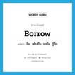 borrow แปลว่า?, คำศัพท์ภาษาอังกฤษ borrow แปลว่า ยืม, หยิบยืม, ขอยืม, กู้ยืม ประเภท VT หมวด VT