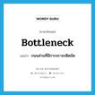 bottleneck แปลว่า?, คำศัพท์ภาษาอังกฤษ bottleneck แปลว่า ถนนส่วนที่มีการจราจรติดขัด ประเภท N หมวด N