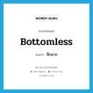 bottomless แปลว่า?, คำศัพท์ภาษาอังกฤษ bottomless แปลว่า ลึกมาก ประเภท ADJ หมวด ADJ