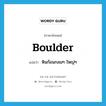 boulder แปลว่า?, คำศัพท์ภาษาอังกฤษ boulder แปลว่า หินก้อนกลมๆ ใหญ่ๆ ประเภท N หมวด N