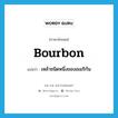 bourbon แปลว่า?, คำศัพท์ภาษาอังกฤษ bourbon แปลว่า เหล้าชนิดหนึ่งของอเมริกัน ประเภท N หมวด N