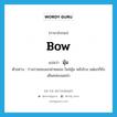 bow แปลว่า?, คำศัพท์ภาษาอังกฤษ bow แปลว่า มุ้ม ประเภท V ตัวอย่าง ร่างกายของแกผ่ายผอม ไหล่มุ้ม หลังโกง แต่แกก็ยังเดินคล่องแคล่ว หมวด V