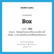 box แปลว่า?, คำศัพท์ภาษาอังกฤษ box แปลว่า ต่อย ประเภท V ตัวอย่าง วินัยต่อยกับสมหมายที่สนามบอลเมื่อวานนี้ เพิ่มเติม เอาของแข็งหรือของหนักตีหรือทุบให้แตกออก หมวด V