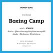 boxing camp แปลว่า?, คำศัพท์ภาษาอังกฤษ boxing camp แปลว่า ค่ายมวย ประเภท N ตัวอย่าง ผู้จัดการค่ายมวยถูกจับกุมในสนามมวยลุมพินี เพิ่มเติม ที่ฝึกซ้อมมวย, ที่เก็บตัวนักมวย หมวด N