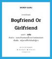 boyfriend or girlfriend แปลว่า?, คำศัพท์ภาษาอังกฤษ boyfriend or girlfriend แปลว่า แฟน ประเภท N ตัวอย่าง เธอคบกับแฟนคนนี้นานกว่าแฟนคนก่อนๆ เพิ่มเติม หญิงชายที่รักกันในเชิงชู้สาว หมวด N