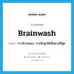 การล้างสมอง, การชักจูงให้เชื่อตามที่พูด ภาษาอังกฤษ?, คำศัพท์ภาษาอังกฤษ การล้างสมอง, การชักจูงให้เชื่อตามที่พูด แปลว่า brainwash ประเภท N หมวด N