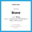 brave แปลว่า?, คำศัพท์ภาษาอังกฤษ brave แปลว่า ฮึกหาญ ประเภท ADJ ตัวอย่าง เขาเป็นคนฮึกหาญกล้าทำในสิ่งที่เสี่ยงอันตราย เพิ่มเติม กล้าด้วยความคะนอง หมวด ADJ