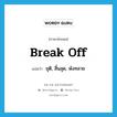 break off แปลว่า?, คำศัพท์ภาษาอังกฤษ break off แปลว่า ยุติ, สิ้นสุด, พังทลาย ประเภท PHRV หมวด PHRV