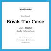 break the curse แปลว่า?, คำศัพท์ภาษาอังกฤษ break the curse แปลว่า ทวนสบถ ประเภท V เพิ่มเติม ไม่ทำตามคำสบถ หมวด V