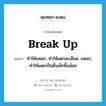 break up แปลว่า?, คำศัพท์ภาษาอังกฤษ break up แปลว่า ทำให้แหลก, ทำให้แตกละเอียด, แหลก, ทำให้แตกเป็นชิ้นเล็กชิ้นน้อย ประเภท PHRV หมวด PHRV