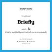 สั้น ภาษาอังกฤษ?, คำศัพท์ภาษาอังกฤษ สั้น แปลว่า briefly ประเภท ADV ตัวอย่าง ตอนนี้ขอให้คุณกล่าวอย่างสั้น เพราะเวลาจะหมดแล้ว หมวด ADV