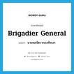 brigadier general แปลว่า?, คำศัพท์ภาษาอังกฤษ brigadier general แปลว่า นายพลจัตวากองทัพบก ประเภท N หมวด N