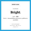 ผ่อง ภาษาอังกฤษ?, คำศัพท์ภาษาอังกฤษ ผ่อง แปลว่า bright ประเภท ADJ ตัวอย่าง หล่อนเคยเห็นเมียเขาหน้าตาสะสวย แถมมีผิวพรรณผ่องไปทั้งตัว หมวด ADJ