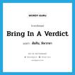 bring in a verdict แปลว่า?, คำศัพท์ภาษาอังกฤษ bring in a verdict แปลว่า ตัดสิน, พิพากษา ประเภท IDM หมวด IDM