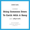 เผชิญความจริง ภาษาอังกฤษ?, คำศัพท์ภาษาอังกฤษ เผชิญความจริง แปลว่า bring someone down to earth with a bang ประเภท IDM หมวด IDM