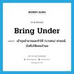 bring under แปลว่า?, คำศัพท์ภาษาอังกฤษ bring under แปลว่า เข้ากุมอำนาจและทำให้ (บางคน) พ่ายแพ้, บังคับให้ยอมจำนน ประเภท PHRV หมวด PHRV