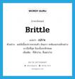 brittle แปลว่า?, คำศัพท์ภาษาอังกฤษ brittle แปลว่า เปราะ ประเภท ADJ ตัวอย่าง ผลไม้เนื้อเปราะพวกแห้ว มันแกว จะต้องแกะสลักอย่างเบามือที่สุด มิฉะนั้นจะหักหมด เพิ่มเติม ที่หักง่าย, ที่แตกง่าย หมวด ADJ