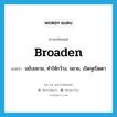 broaden แปลว่า?, คำศัพท์ภาษาอังกฤษ broaden แปลว่า ขยับขยาย, ทำให้กว้าง, ขยาย, เปิดหูเปิดตา ประเภท VT หมวด VT