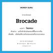 ไหมทอง ภาษาอังกฤษ?, คำศัพท์ภาษาอังกฤษ ไหมทอง แปลว่า brocade ประเภท N ตัวอย่าง แม่ปักผ้าด้วยไหมทองที่ซื้อมาจากจีน เพิ่มเติม เส้นไหมที่ควบด้วยทองแล่งหรือกระดาษทอง หมวด N