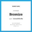 bromize แปลว่า?, คำศัพท์ภาษาอังกฤษ bromize แปลว่า ประกอบกับโบรมีน ประเภท VI หมวด VI