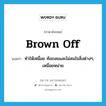 brown off แปลว่า?, คำศัพท์ภาษาอังกฤษ brown off แปลว่า ทำให้เหนื่อย ท้อถอยและไม่สนใจสิ่งต่างๆ, เหนื่อยหน่าย ประเภท PHRV หมวด PHRV