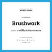 brushwork แปลว่า?, คำศัพท์ภาษาอังกฤษ brushwork แปลว่า งานใช้ฝีแปรงในการวาดภาพ ประเภท N หมวด N