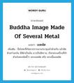 เมฆพัด ภาษาอังกฤษ?, คำศัพท์ภาษาอังกฤษ เมฆพัด แปลว่า Buddha image made of several metal ประเภท N เพิ่มเติม ชื่อโลหะที่เกิดจากการเอาแร่มาหุงเข้าด้วยกัน แล้วซัดด้วยกำมะถัน มีสีดำเป็นมัน แววเป็นสีคราม, เรียกพระเครื่องที่ทำด้วยโลหะชนิดนี้ว่า พระเมฆพัด หรือ พระเนื้อเมฆพัด หมวด N