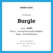 burgle แปลว่า?, คำศัพท์ภาษาอังกฤษ burgle แปลว่า ยกเค้า ประเภท V ตัวอย่าง ข้างบ้านถูกโจรยกเค้าเมื่ออาทิตย์ที่แล้ว เพิ่มเติม ขโมยทรัพย์สินไปหมด หมวด V