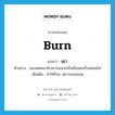 เผา ภาษาอังกฤษ?, คำศัพท์ภาษาอังกฤษ เผา แปลว่า burn ประเภท V ตัวอย่าง แสงแดดเผาผิวเขาจนลอกเป็นผื่นแดงทั่วแผ่นหลัง เพิ่มเติม ทําให้ร้อน เพราะแสงแดด หมวด V