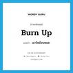 burn up แปลว่า?, คำศัพท์ภาษาอังกฤษ burn up แปลว่า เผาไหม้จนหมด ประเภท PHRV หมวด PHRV