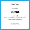 burnt แปลว่า?, คำศัพท์ภาษาอังกฤษ burnt แปลว่า ไหม้ ประเภท ADJ ตัวอย่าง แม่เอาทัพพีควานลงไปขูดข้าวที่ไหม้ติดก้นหม้อ เพิ่มเติม ที่ถูกความร้อนจนเกรียม หมวด ADJ