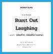 burst out laughing แปลว่า?, คำศัพท์ภาษาอังกฤษ burst out laughing แปลว่า ปล่อยก๊าก, ปล่อยหัวเราะออกมา ประเภท IDM หมวด IDM